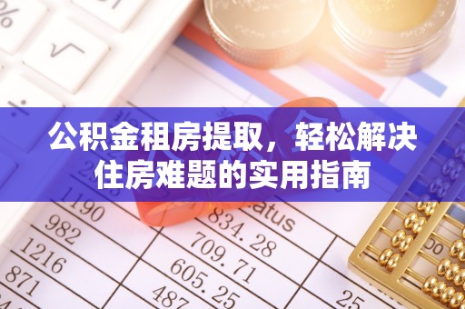 西屿公积金租房提取，轻松解决住房难题的实用指南